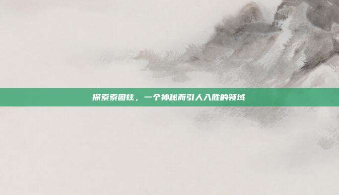 探索索图兹,一个神秘而引人入胜的领域