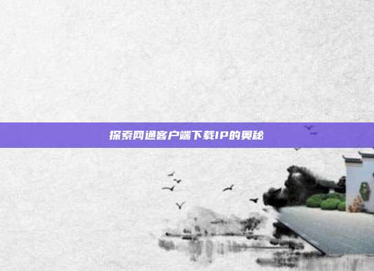 探索网通客户端下载IP的奥秘