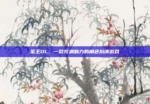 圣王OL,一款充满魅力的角色扮演游戏