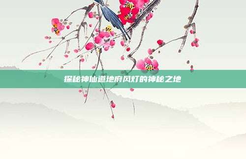 探秘神仙道地府风灯的神秘之地