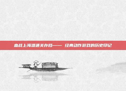 血战上海滩通关存档—— 经典动作游戏的历史印记