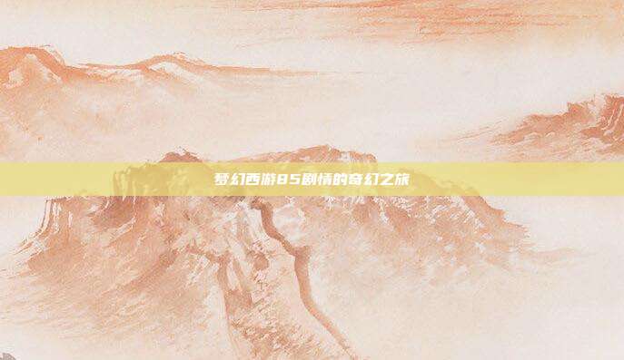 梦幻西游85剧情的奇幻之旅