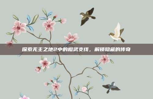 探索无主之地2中的橙武支线,解锁隐藏的传奇