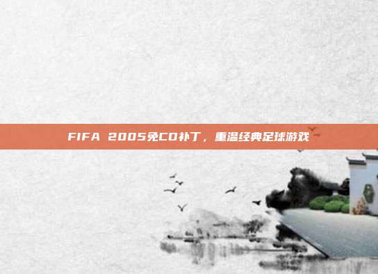 FIFA 2005免CD补丁,重温经典足球游戏