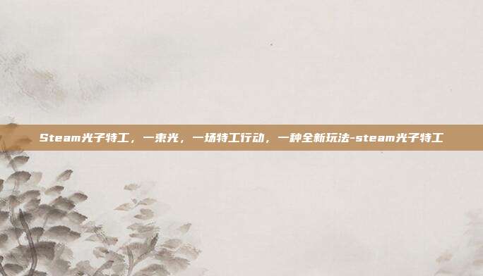 Steam光子特工,一束光,一场特工行动,一种全新玩法-steam光子特工