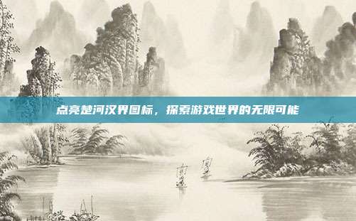 点亮楚河汉界图标,探索游戏世界的无限可能