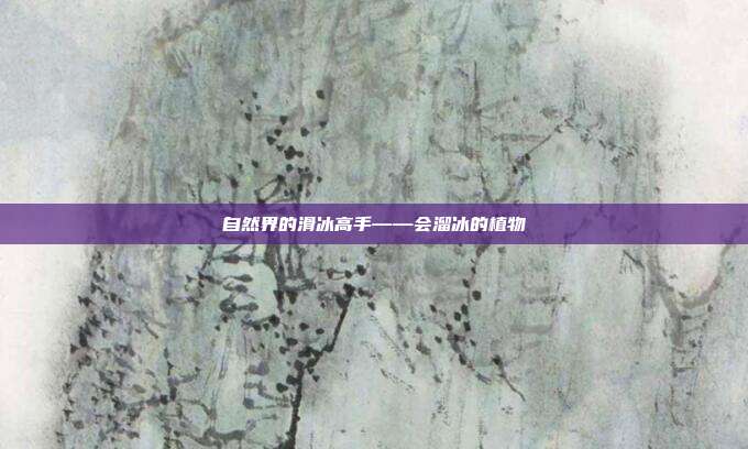 自然界的滑冰高手——会溜冰的植物