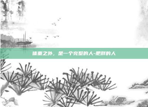 体重之外,是一个完整的人-肥胖的人