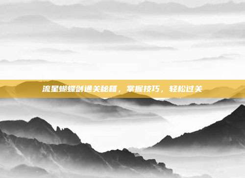 流星蝴蝶剑通关秘籍，掌握技巧，轻松过关