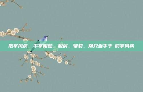 鹅掌风病,手掌粗糙、脱屑、皲裂,别只当手干-鹅掌风病