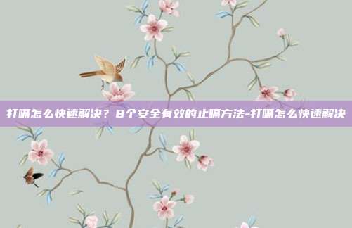 打嗝怎么快速解决?8个安全有效的止嗝方法-打嗝怎么快速解决