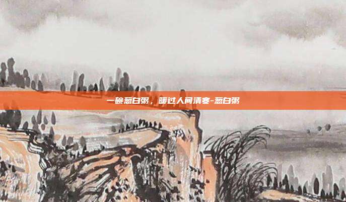 一碗葱白粥,暖过人间清寒-葱白粥
