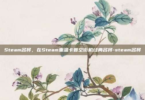 Steam名将，在Steam重温卡普空街机经典名将-steam名将