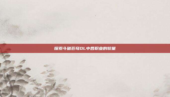 探索斗破苍穹OL中各职业的较量