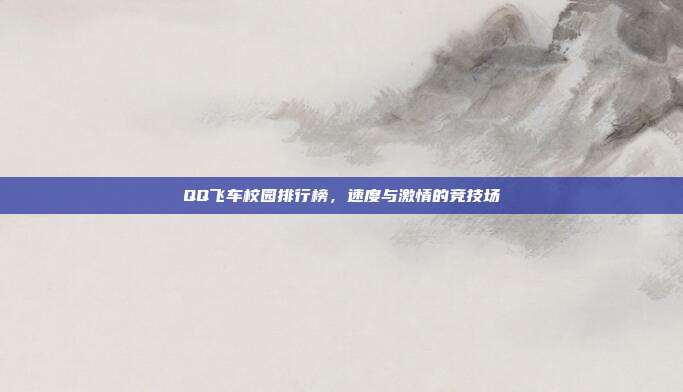 QQ飞车校园排行榜，速度与激情的竞技场