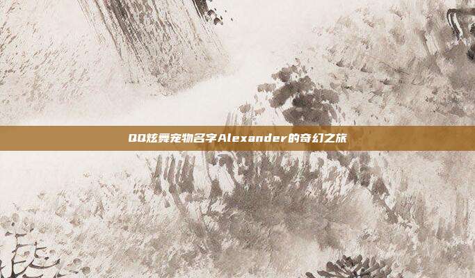 QQ炫舞宠物名字Alexander的奇幻之旅