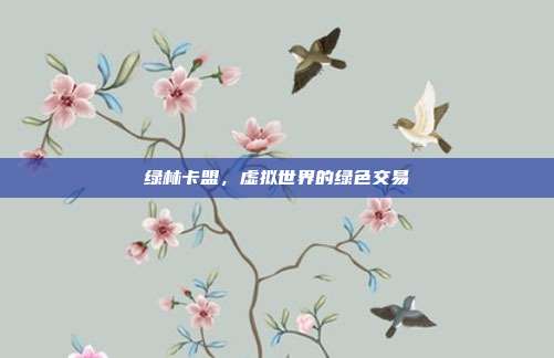 绿林卡盟，虚拟世界的绿色交易