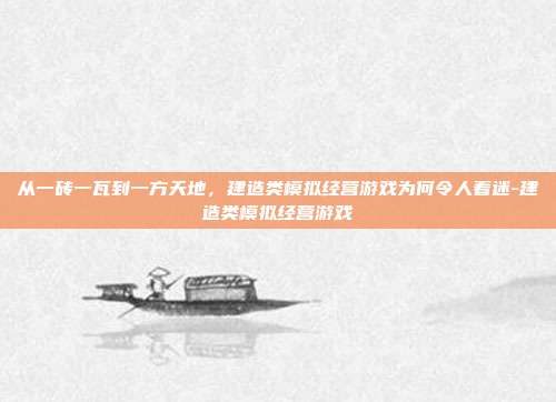 从一砖一瓦到一方天地,建造类模拟经营游戏为何令人着迷-建造类模拟经营游戏
