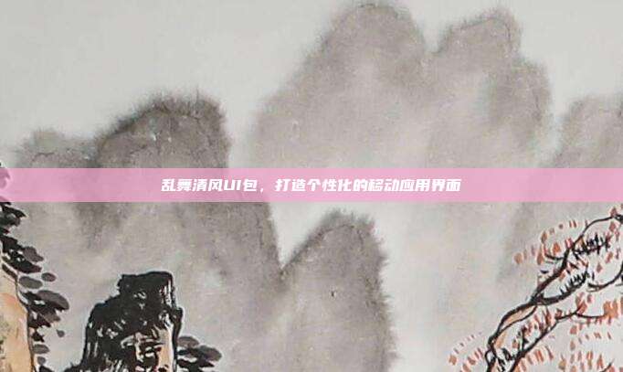 乱舞清风UI包,打造个性化的移动应用界面