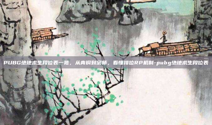 PUBG绝地求生段位表一览，从青铜到宗师，看懂排位RP机制-pubg绝地求生段位表
