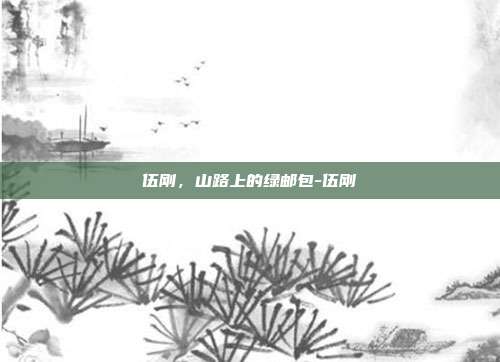 伍刚，山路上的绿邮包-伍刚