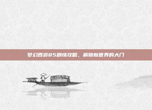梦幻西游85剧情攻略，解锁新世界的大门