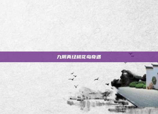 九阴真经桃花岛奇遇