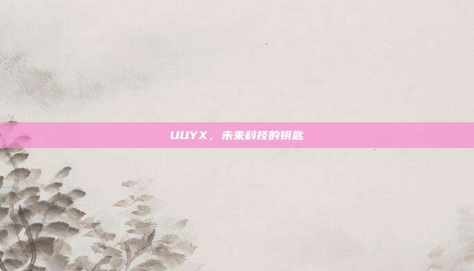 UUYX，未来科技的钥匙