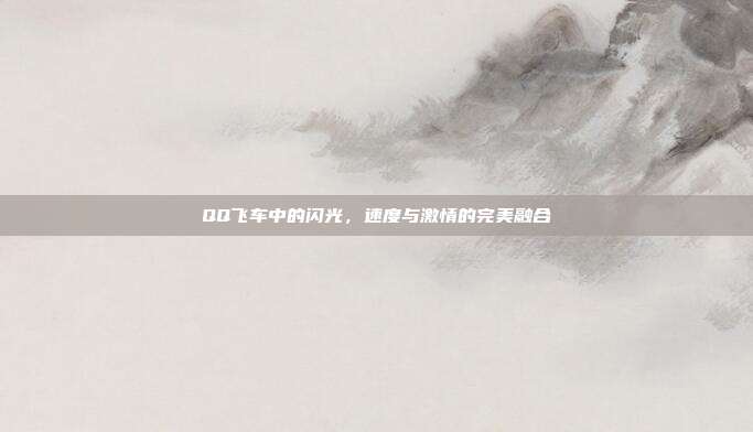 QQ飞车中的闪光,速度与激情的完美融合