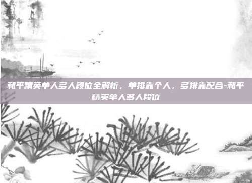 和平精英单人多人段位全解析，单排靠个人，多排靠配合-和平精英单人多人段位