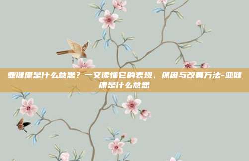 亚健康是什么意思？一文读懂它的表现、原因与改善方法-亚健康是什么意思