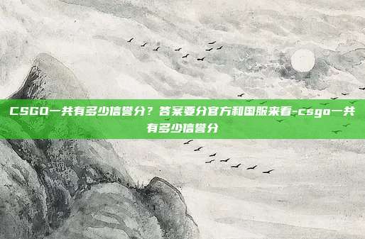 CSGO一共有多少信誉分?答案要分官方和国服来看-csgo一共有多少信誉分