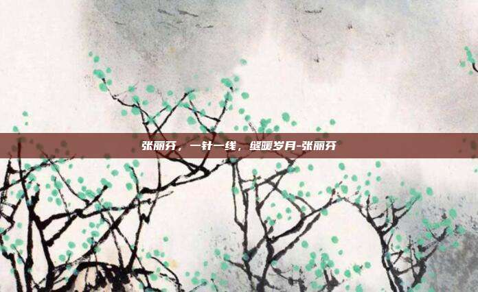 张丽芬，一针一线，缝暖岁月-张丽芬