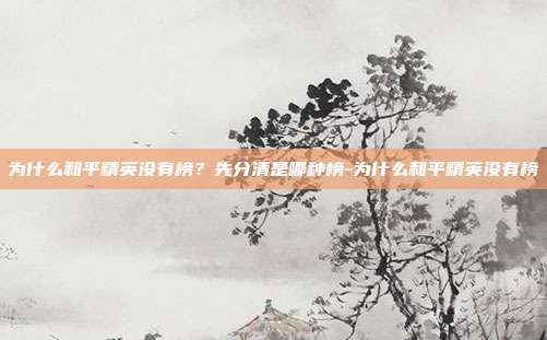为什么和平精英没有榜?先分清是哪种榜-为什么和平精英没有榜
