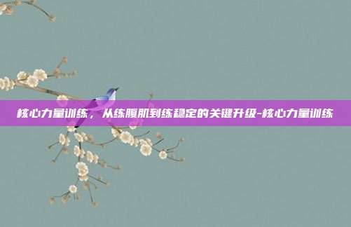 核心力量训练，从练腹肌到练稳定的关键升级-核心力量训练