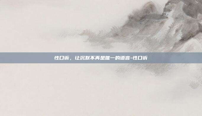 性口诉，让沉默不再是唯一的语言-性口诉