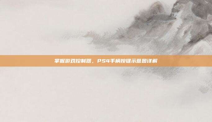 掌握游戏控制器,PS4手柄按键示意图详解