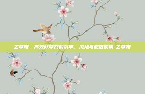 乙草胺，高效除草剂的科学、风险与规范使用-乙草胺
