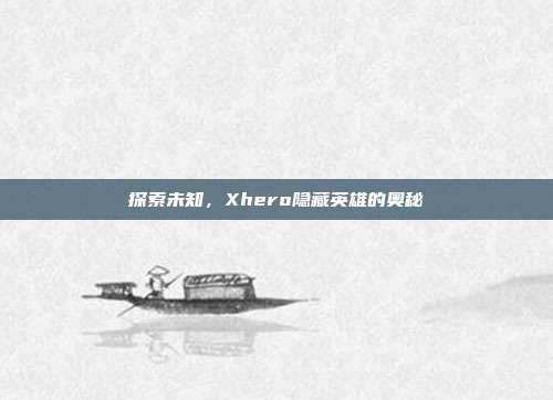 探索未知,Xhero隐藏英雄的奥秘