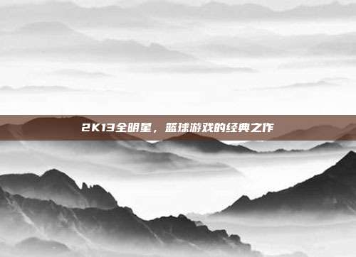2K13全明星,篮球游戏的经典之作