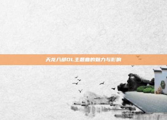 天龙八部OL主题曲的魅力与影响