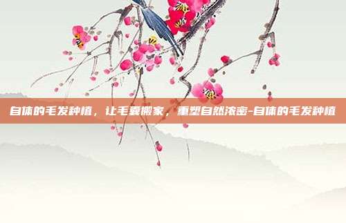 自体的毛发种植，让毛囊搬家，重塑自然浓密-自体的毛发种植