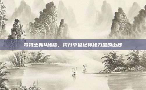 哥特王朝4秘籍，揭开中世纪神秘力量的面纱