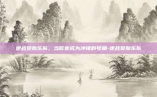 逆战贝斯乐队,当低音成为冲锋的号角-逆战贝斯乐队