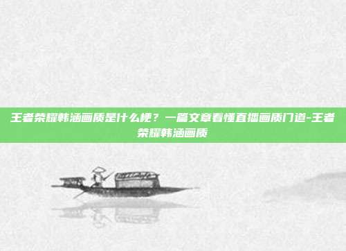 王者荣耀韩涵画质是什么梗?一篇文章看懂直播画质门道-王者荣耀韩涵画质