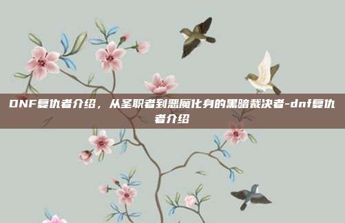 DNF复仇者介绍，从圣职者到恶魔化身的黑暗裁决者-dnf复仇者介绍