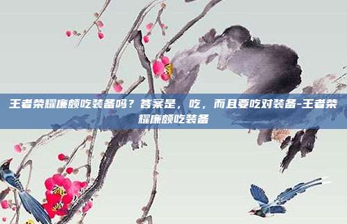 王者荣耀廉颇吃装备吗?答案是,吃,而且要吃对装备-王者荣耀廉颇吃装备