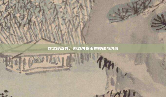 龙之谷点券，游戏内货币的奥秘与价值