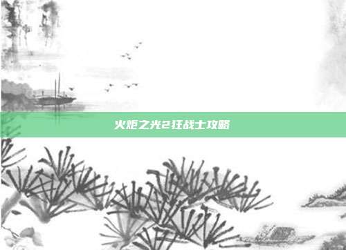 火炬之光2狂战士攻略