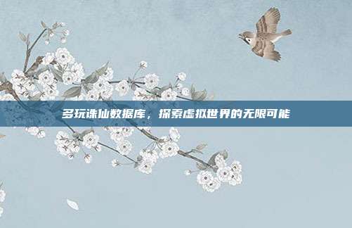 多玩诛仙数据库,探索虚拟世界的无限可能